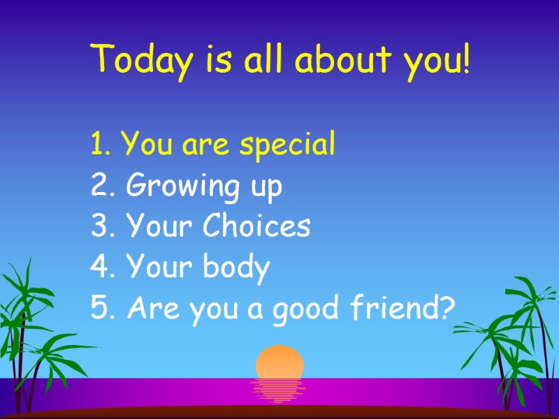 Today is all about you! 1. You are special 2. Growing up 3. Your